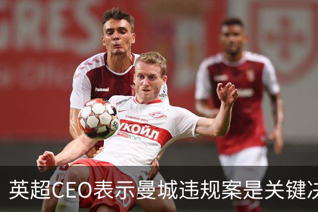 英超CEO表示曼城违规案是关键决策，影响深远